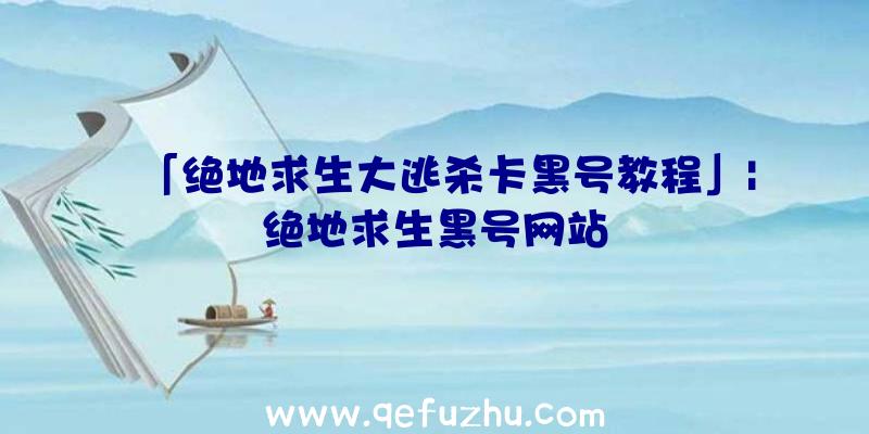 「绝地求生大逃杀卡黑号教程」|绝地求生黑号网站